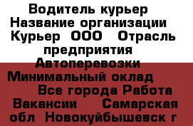 Водитель-курьер › Название организации ­ Курьер, ООО › Отрасль предприятия ­ Автоперевозки › Минимальный оклад ­ 22 000 - Все города Работа » Вакансии   . Самарская обл.,Новокуйбышевск г.